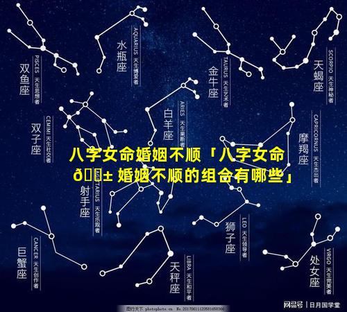 八字女命婚姻不顺「八字女命 🐱 婚姻不顺的组合有哪些」